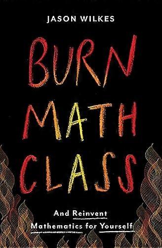 Burn Math Class: And Reinvent Mathematics for Yourself