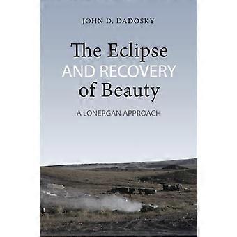 The Eclipse and Recovery of Beauty: A Lonergan Approach (Lonergan Studies)