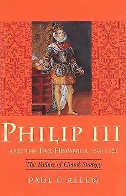 Philip III & the Pax Hispanica 1598-1621 - The Failure of Grand Strategy