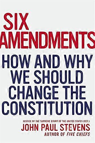 Six Amendments: How and Why We Should Change the Constitution
