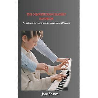The Complete Piano Players Handbook Techniques Exercises And Secrets To Mu