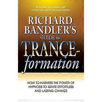 Richard Bandler opas Trance-Formation: Miten hyödyntää teho hypnoosi sytyttää vaivatonta ja kestävän muutoksen