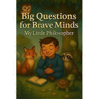 Big questions for brave minds - my little philosopher - a thoughtful kids' guide to big ideas, critical thinking, and self-discovery