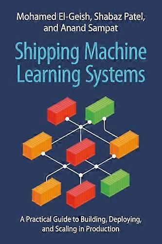 Shipping Machine Learning Systems A Practical Guide to Building Deploying and Scaling in Production
