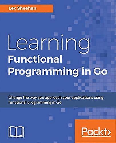 Learning Functional Programming in Go: Change the way you approach your applications using functional programming in Go
