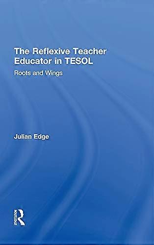The Reflexive Teacher Educator in TESOL: Roots and Wings