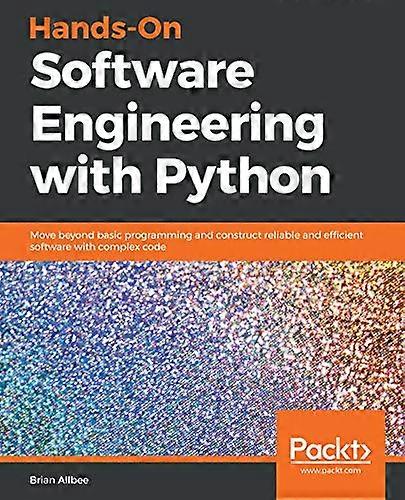 Hands-On Software Engineering with Python: Move beyond basic programming and construct reliable and efficient software with complex code