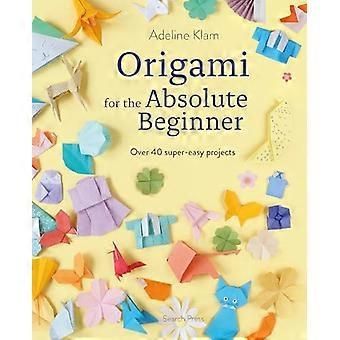 Origami for the Absolute Beginner Over 40 Super Easy Projects