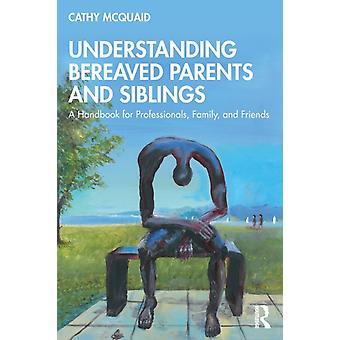 Understanding Bereaved Parents And Siblings A Handbook For Professionals Fami - Cathy McQuaid