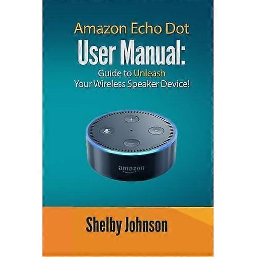 Amazon Echo Dot User Manual: Guide to Unleash your Wireless Speaker Device!