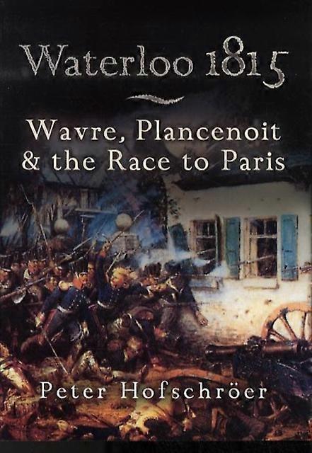 Waterloo 1815 Wavre Plancenoit And The Race To Paris by Peter Hofschroer Paperback Book