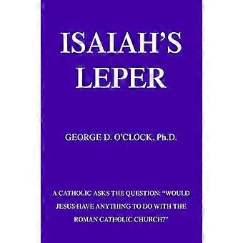 Isaiah's Leper A Catholic Asks The Question Would Jesus Have Anything To Do With - O'Clock, George D., Jr - Paperback - en Book