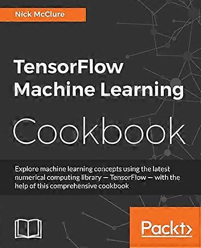 TensorFlow Machine Learning Cookbook: Over 60 practical recipes to help you master Google's TensorFlow machine learning library