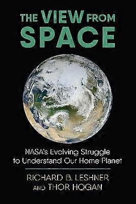 The View from Space - NASA`s Evolving Struggle to Understand Our Home Planet