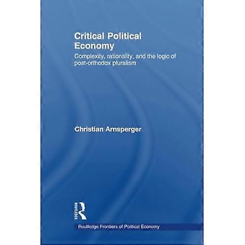 Critical Political Economy: Complexity, Rationality, and the Logic of Post-Orthodox Pluralism