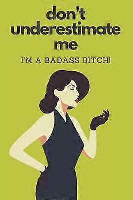 Don't Underestimate Me I'm A Badass Bitch