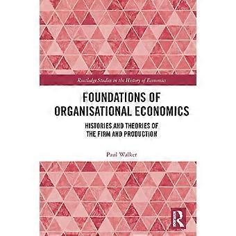 Foundations Of Organisational Economics Histories And Theories Of The Firm And P - Paul Walker