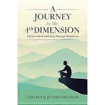 A Journey In The 4th Dimension A Primer On Good Living Through Meditation - Chandulal Jivandas Rughani