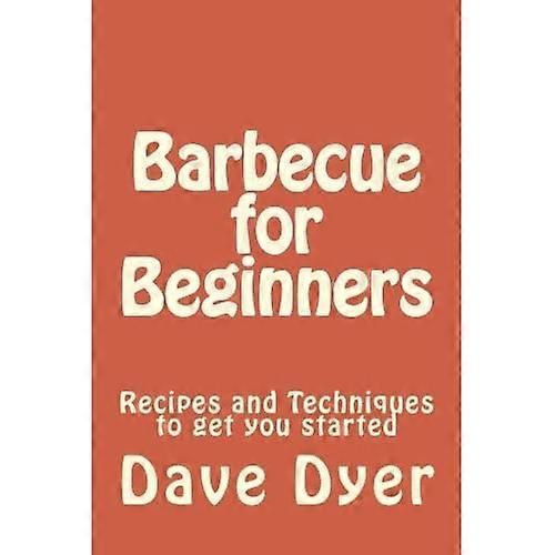 Barbecue for Beginners: Recipes and Techniques to get you started