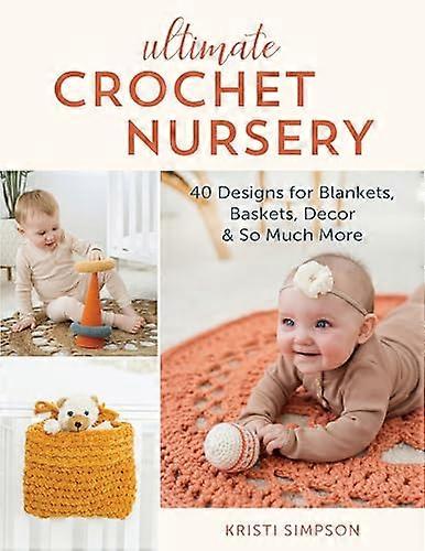 Ultimate Crochet Nursery: 40 Designs for Blankets Baskets Decor & So Much More