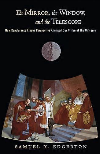The Mirror the Window and the Telescope: How Renaissance Linear Perspective Changed Our Vision of the Universe