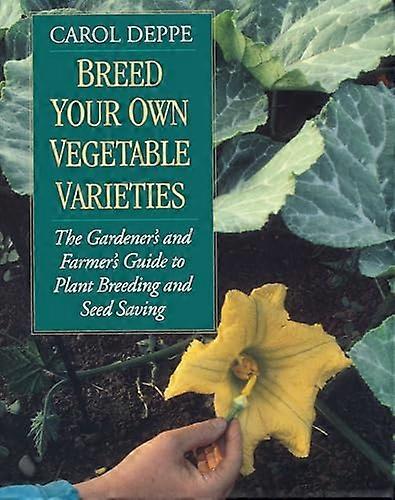 Breed Your Own Vegetable Varieties: The Gardeners and Farmers Guide to Plant Breeding and Seed Saving 2nd Edition
