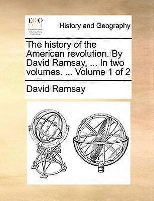 The history of the American revolution By David Ramsay  In two volumes  Volume 1 of 2