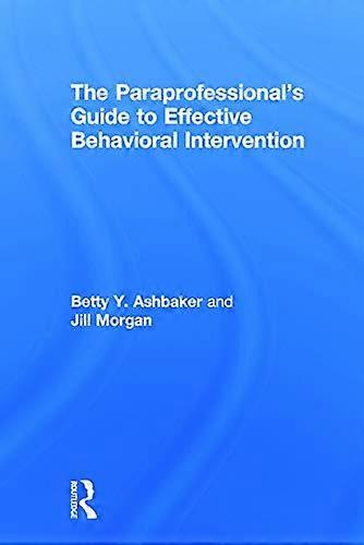 The Paraprofessionals Guide to Effective Behavioral Intervention