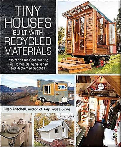 Tiny Houses Built with Recycled Materials: Inspiration for Constructing Tiny Homes Using Salvaged and Reclaimed Supplies