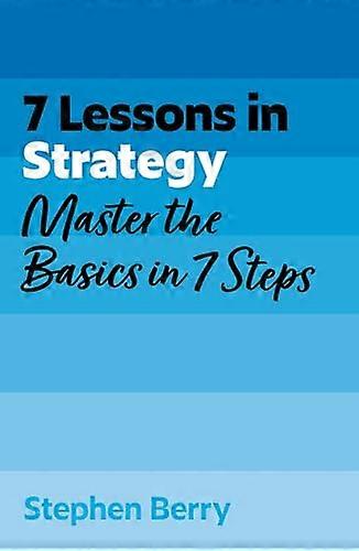 7 Lessons in Strategy Master Strategy Basics in 7 Steps