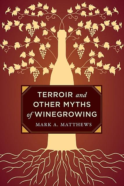 Terroir And Other Myths Of Winegrowing by Mark A. Matthews Hardback Book