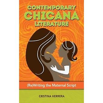 Contemporary Chicana Literature Rewriting The Maternal Script - Cristina Herrera
