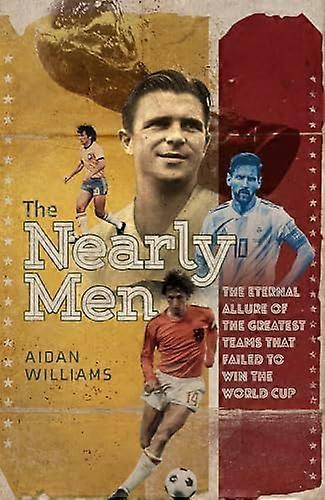The Nearly Men: The Eternal Allure of the Greatest Teams that Failed to Win the World Cup