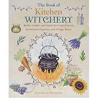 Het boek van keuken Witchery: spreuken, recepten en rituelen voor magische maaltijden, een betoverde tuin en een gelukkig thuis