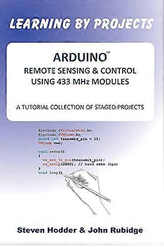 Arduino Remote Sensing &  - Control Using 433 MHz  - Modules: A Tutorial  - Collection of Staged  - Projects