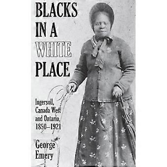 Blacks In A White Place Ingersoll Canada West And Ontario 1850-1921 - George Emery - Paperback - English Book - History