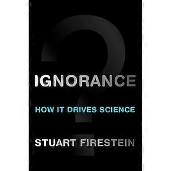 Ignorance How It Drives Science
