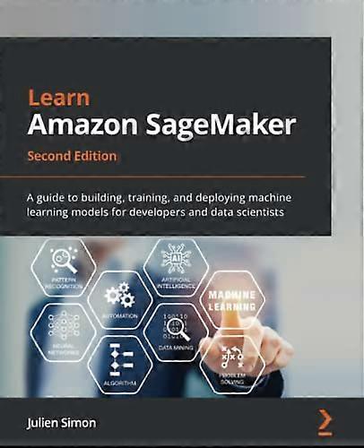 Learn Amazon SageMaker  -   - Second Edition: A guide to -  building, training, and  - deploying machine learning  - models for developers and  - data