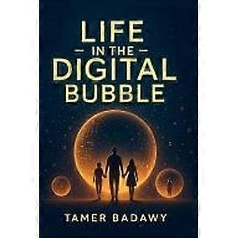 Life in the digital bubble a digital visionary's perspective on the past, present, and future of digital technology-offering a blueprint for individua