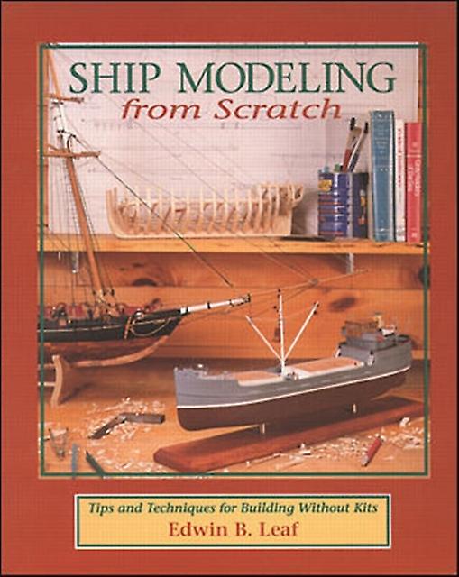 Ship Modeling From Scratch Tips And Techniques For Building Without Kits by Edwin Leaf Paperback