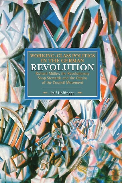 Working Class Politics In The German Revolution Historical Materialsim Volume 77 by Ralf Hoffrogge Paperback Book