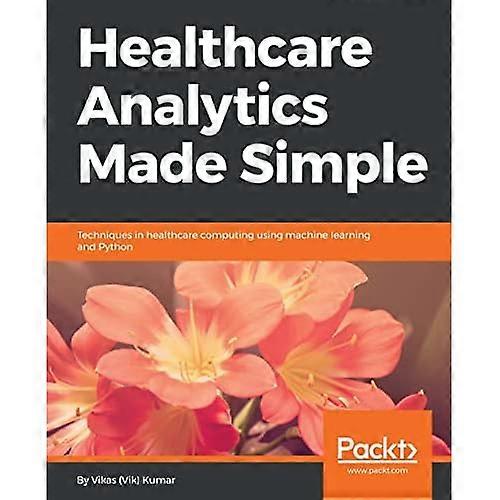 Healthcare Analytics Made Simple: Techniques in healthcare computing using machine learning and Python