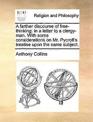 A farther discourse of freethinking in a letter to a clergyman With some considerations on Mr Pycroft's treatise upon the same subject
