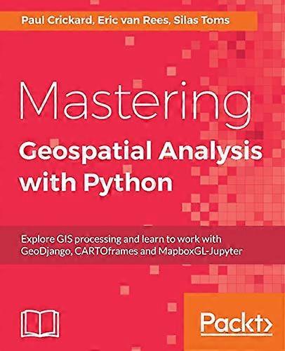 Mastering Geospatial Analysis with Python: Explore GIS processing and learn to work with GeoDjango, CARTOframes and MapboxGL-Jupyter