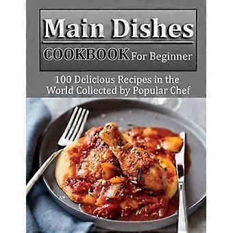 Hauptgerichte-Kochbuch für Anfänger: 100 köstliche Rezepte aus aller Welt, zusammengestellt von einem bekannten Koch