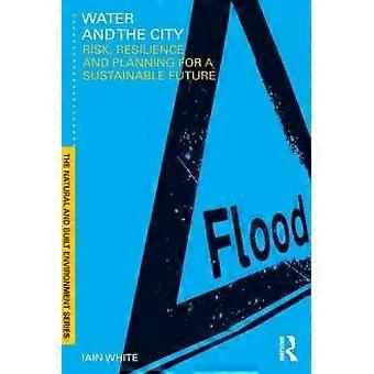 Water And The City Risk Resilience And Planning For A Sustainable Future - Iain White