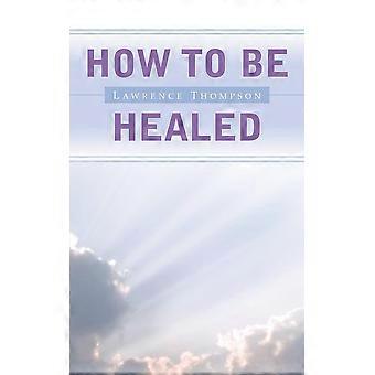 How To Be Healed - Lawrence Thompson - Paperback - en Book