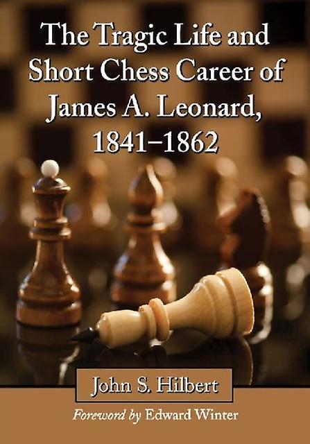 The Tragic Life And Short Chess Career Of James A. Leonard 18411862 by John S. Hilbert Paperback