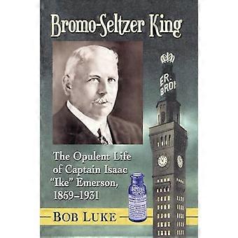 Bromo Seltzer King Das opulente Leben von Kapitän Isaac „Ike“ Emerson 1859–1931