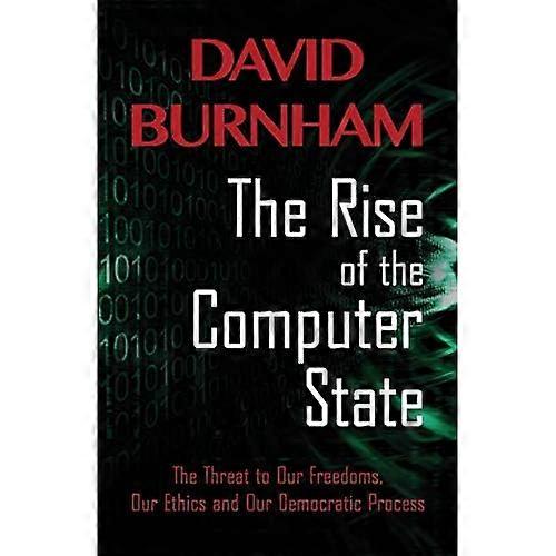 The Rise of the Computer State: The Threat to Our Freedoms, Our Ethics and Our Democratic Process